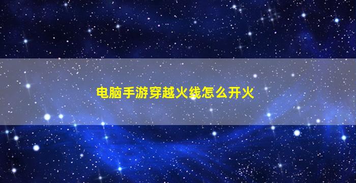 電腦手游穿越火線怎么開火