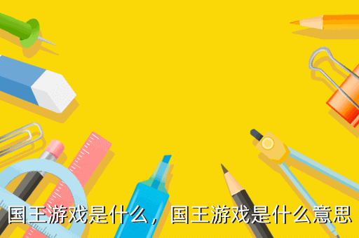 國王游戲是什么，國王游戲是什么意思