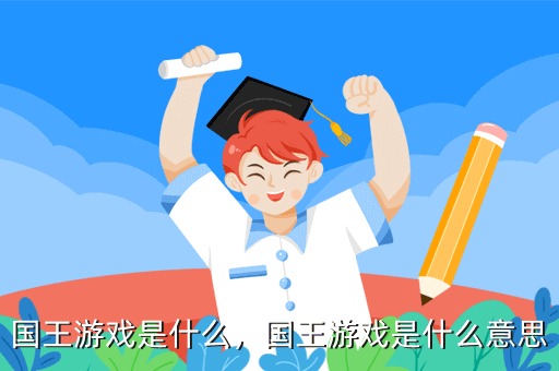 國(guó)王游戲是什么，國(guó)王游戲是什么意思