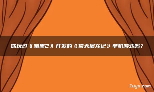 你玩過《暗黑2》開發的《倚天屠龍記》單機游戲嗎？