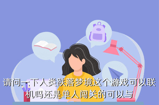 人類跌落夢境游戲怎么聯(lián)機，請問一下人類跌落夢境這個游戲可以聯(lián)機嗎還是單人闖關(guān)