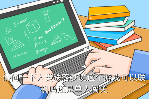 請問一下人類跌落夢境這個游戲可以聯(lián)機嗎還是單人闖關(guān)