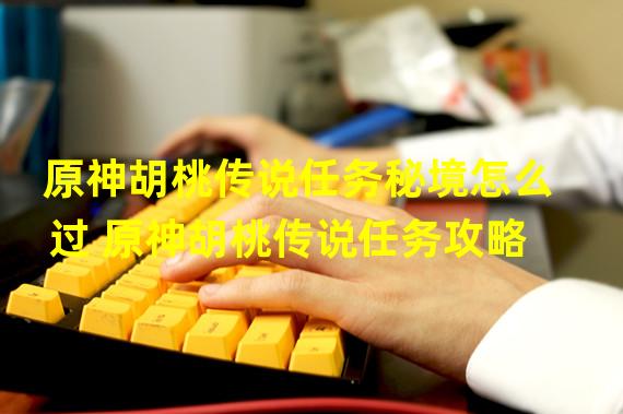 原神胡桃傳說任務攻略：解密秘境挑戰