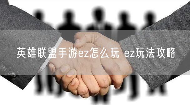 英雄聯盟手游ez怎么玩 ez玩法攻略